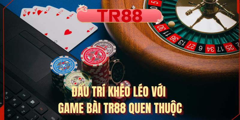 Đấu trí khéo léo với game bài TR88 quen thuộc