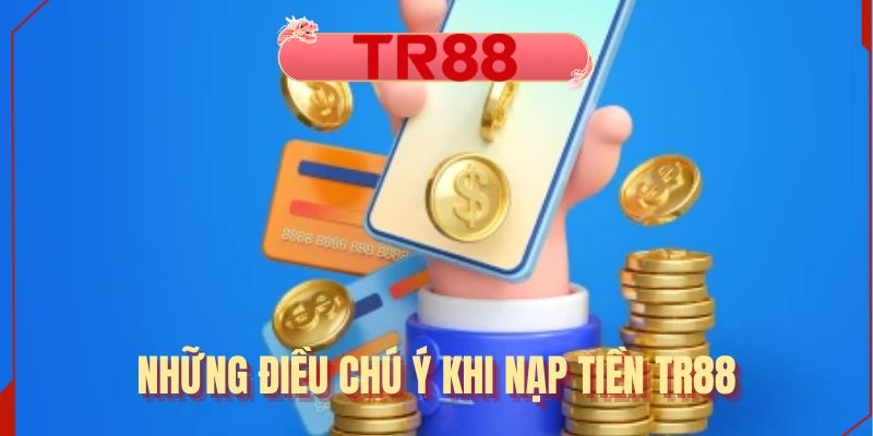 Những điều chú ý khi nạp tiền TR88